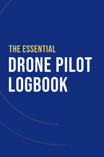 The Essential Drone Pilot Logbook: An Easy-to-Use UAS Flight Logbook For Both Drone Hobbyists & Professionals.