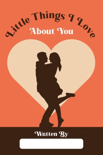 Little Things I Love About You: Romantic Book for Couples with Prompts, Great Personalized Gift Idea for Your Special Him, Her, Wife, Husband, Boyfriend, Girlfriend, Mom, Dad
