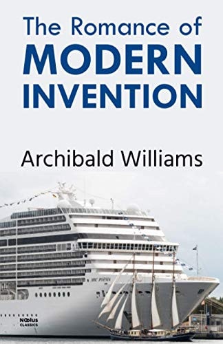 The Romance of Modern Invention: Containing Interesting Descriptions in Non-technical Language of Wireless Telegraphy, Liquid Air, Modern Artillery, ... Torpedoes, Solar Motors, Airships, &c. &c.