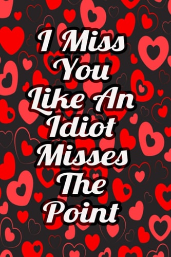 I Miss You Like An Idiot Misses The Point: Small Blank Ruled Paper Journal and Notebook Love Quote I Valentine Day Gift For Him or Her