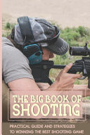 The Big Book Of Shooting Practical Guide And Strategies To Winning The Best Shooting Game: Gun Book