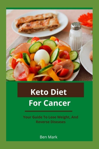 Keto Diet For Cancer Your Guide To Lose Weight, And Reverse Diseases