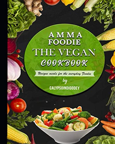 Amma Foodie the Vegan Cookbook Unique Meals for the Everyday Foodie