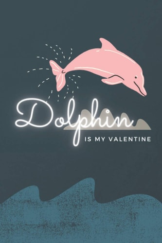 Dolphin is My Valentine: Cute Valentine’s Gift for Him or Her, Great Alternative idea to a simple card for animal lover / Blank lined notebook / 6x9 inches