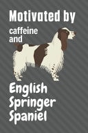 Motivated by Caffeine and English Springer Spaniel For English Springer Spaniel Dog Fans