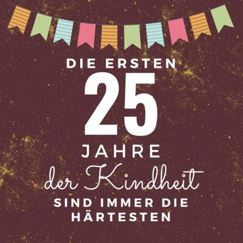 Die ersten 25 Jahre der Kindheit sind immer die härtesten: Gästebuch zum 25. Geburtstag für Männer und Frauen | 25er Geburtstagsdeko Buch & Album Zum ... zum 25 Geburtstag (German Edition)