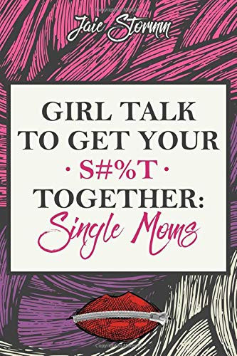 Girl Talk to Get Your S#%T Together: Single Moms