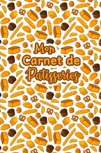 Mon Carnet de Patisseries Carnet De Recettes Pâtisserie à Remplir - Spécial Gâteaux, Pâtisserie, Viennoiserie, Boulangerie - Préparation et Evaluation des Recettes - Carnet Vierge à Compléter - Livre de Pâtisserie Personnalisé à écrire 120 Recettes