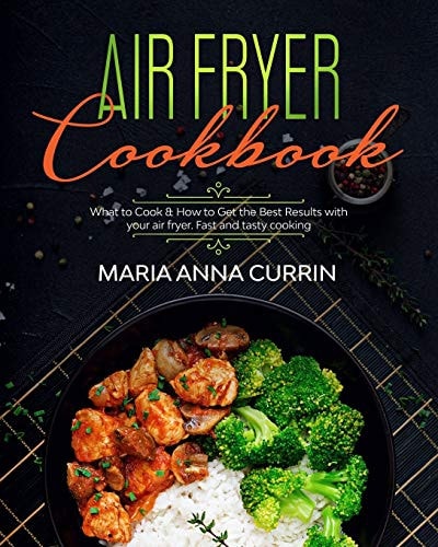 Air Fryer Cookbook What to Cook and How to Get the Best Results with Your Air Fryer. Every Day Easy, Fast and Tasty Cooking