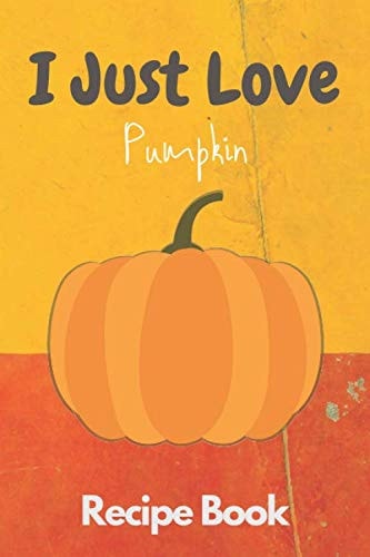I Just Love Pumpkin Recipe Book Make Your Own Cookbook - Lined Recipe Book Journal for Your Best Recipes - Organizer for Recipes - You Can Use It As Meals Planner Notebook