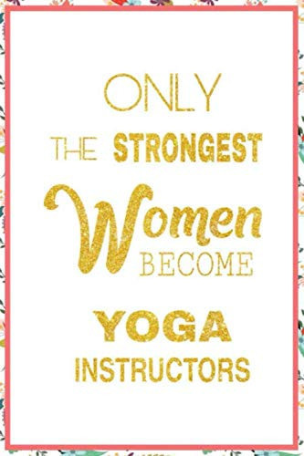 Only The Strongest Women Become Yoga Instructors: Lined Composition Notebook Gift for Women Yoga Teachers