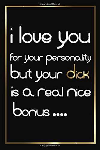 I Love You for Your Personality But Your Dick Is a Real Nice Bonus: Funny and Romantic Notebook Gift for Birthday/Valentine's Day/Anniversary to Hem ... with Perfect Size and Crazy Quotes (Unique Alternative to a Greeting Card)