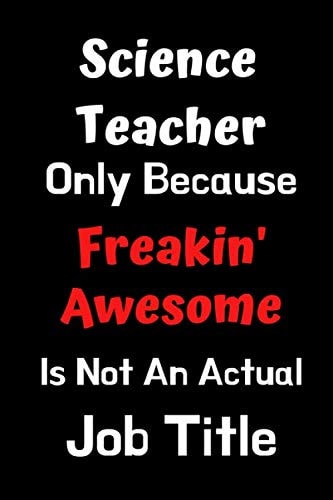 Science Teacher Only Because Freakin' Awesome Is Not An Actual Job Title: Funny Gift for Teacher Appreciation Planner: Notebook Journal For your ... Humor Jokes Thank you Presents Quote