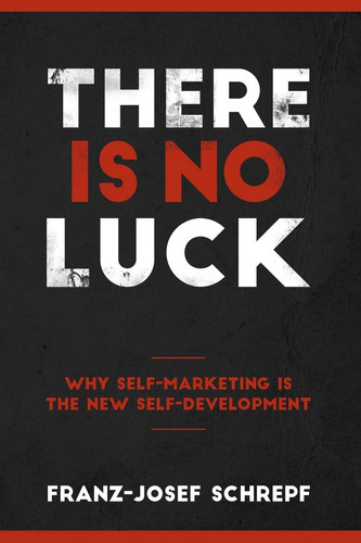 There Is No Luck. Why Self-Marketing Is The New Self-Development!