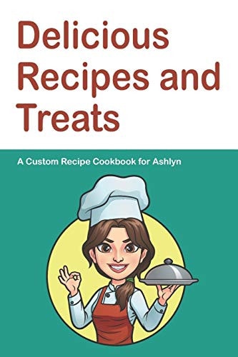 Delicious Recipes and Treats A Custom Recipe Cookbook for Ashlyn: Personalized Cooking Notebook. 6 x 9 in - 150 Pages Recipe Journal (Customized Cookbook Journal for her)