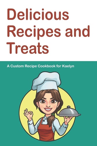 Delicious Recipes and Treats A Custom Recipe Cookbook for Kaelyn: Personalized Cooking Notebook. 6 x 9 in - 150 Pages Recipe Journal (Customized Cookbook Journal for her)
