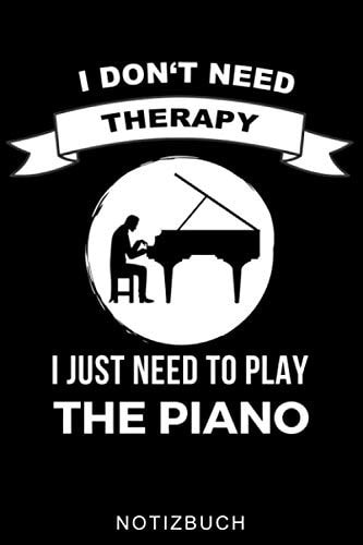 I DON'T NEED THERAPY I JUST NEED TO PLAY THE PIANO NOTIZBUCH: A5 Notizbuch LINIERT für Pianisten | Klavierspielen | Klavierbuch | Klavier spielen | ... Anfänger Profis | Piano (German Edition)