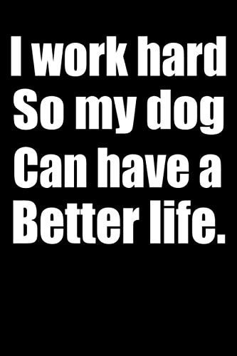 I Work Hard So My Dog Can Have a Better Life. Black Composition Journal Diary Notebook College Ruled Lined Pages 6x9 120 White Pages Awesome Black Notebook