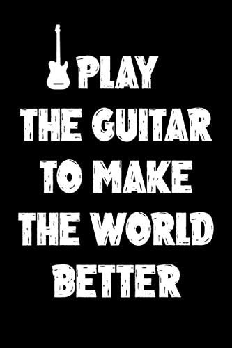 I PLAY THE GUITAR TO MAKE THE WORLD BETTER :The Lyrics In My Head Songwriting Journal Music Notebook Guitar Tab Notebook Journal Guitar Tablature Book ... 120 Pages, 6x9, Soft Cover, Matte Finish