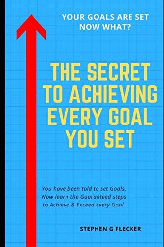 The Secret to Achieving Every Goal You Set You Have Been Told to Set Goals, Now Learn the Guaranteed Steps to Achieve and Exceed Every Goal
