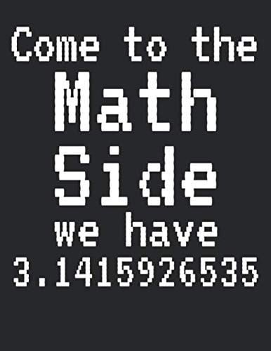 Come to the Math Side We Have 3.1415926535: Graph Paper Composition Notebook 8.5 x 11 for Math Class: Funny Pi Pun Pie Joke Math Quote Notebook for Teachers