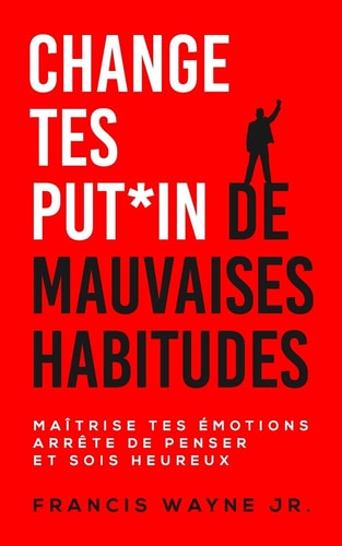 Change Tes PUT*in de Mauvaises Habitudes Maîtrise Tes émotions, Arrête de Trop Penser et Sois Heureux