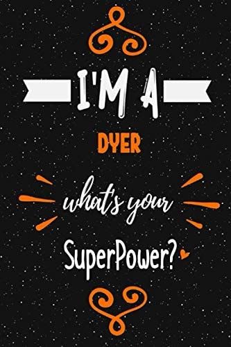 I'm a Dyer what's your superpower? Notebook Gift: Funny Blank Lined Journal / Journal Gift, Diary and Notebook for Thoughts (120 pages) (6 x 9) (Matte Finish)