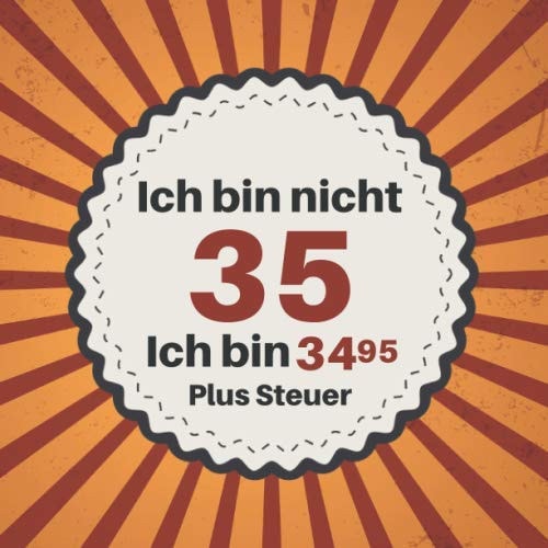 Ich Bin Nicht 35 Ich Bin 34,95 Plus Steuer Gästebuch Zum 35. Geburtstag Für Männer und Frauen 35er Geburtstagsdeko Buch and Album Zum Eintragen und Zum Ausfüllen Von Glückwünschen and Fotos Geschenke and Geschenkidee Zum 35 Geburtstag