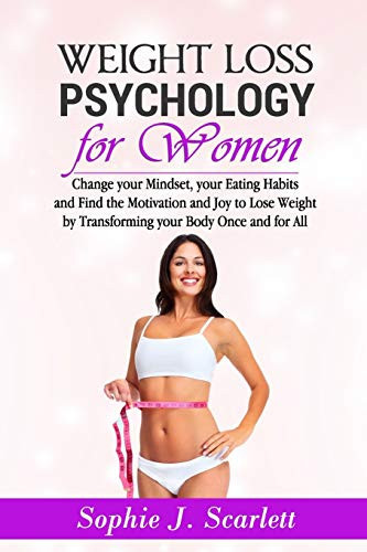 Weight Loss Psychology for Women Change Your Mindset, Your Eating Habits and Find Motivation and Joy to Lose Weight by Transforming Your Body Once and For All.