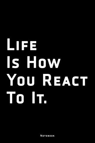 Life Is How You React To It. | Motivational quote Lined Notebook Diary Journal Gift: 120 Pages, 6"x9" inches, Soft Black Cover, Matte Finish…