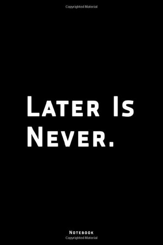 Later Is Never. | Motivational quote Lined Notebook Diary Journal Gift: 120 Pages, 6"x9" inches, Soft Black Cover, Matte Finish…