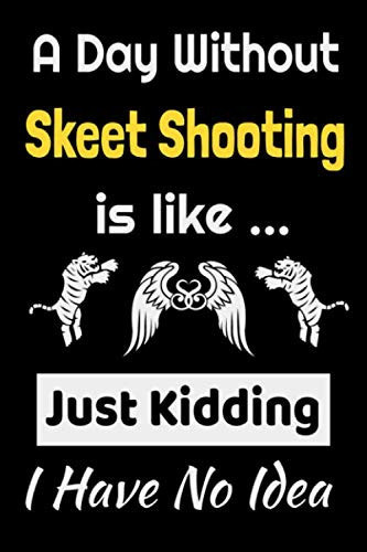 A Day Without Skeet Shooting is Like .. Just Kidding I Have No idea: Skeet Shooting Notebook Gifts For skeet shooting accessories Lovers To schedule ... game Lover- Blank Lined Notebook Journal
