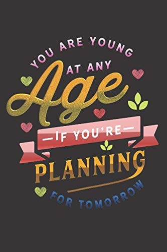 You Are Young At Any Age If You're Planning For Tomorrow:Lined Notebook and Journal With Quote: Gifts for Daughters, Son, Students, Coworker, kids, ... wife, sister, niece, grandson, granddaughter