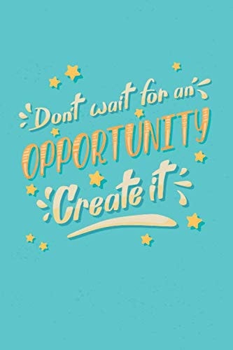 Don't Wait for an Opportunity Create One, Notebook Paper with Motivational Quote, Daily Planner, Positive Thinking 6x9 in 108 Pages Lined Notebook, Success Planner and Project Planner, Notebook Paper