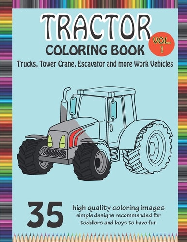 Tractor Coloring Book Trucks, Tower Crane, Escavator and More Work Vehicle A Fun Activity Book for Kids Filled With Construction Vehicles and Tractors for All Ages (Best for Kids Ages 2-4 4-8)