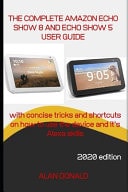 The COMPLETE AMAZON ECHO SHOW 8 and ECHO SHOW 5 USER GUIDE A Manual with Concise Tricks and Shortcuts on How to Use the Devices and Its Alexa Skills