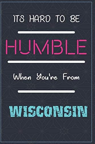 It's Hard To Be Humble When You're From WISCONSIN: Lined Notebook / Journal Funny Gift for men or women are born from WISCONSIN , 110 Pages, 6x9, Soft Cover, Matte Finish