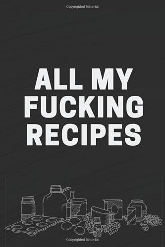 All My Fucking Recipes: Blank Recipe Cookbook Journal Perfect gift idea for a friend or the cook in the family to fill in favorite recipes 100 pages