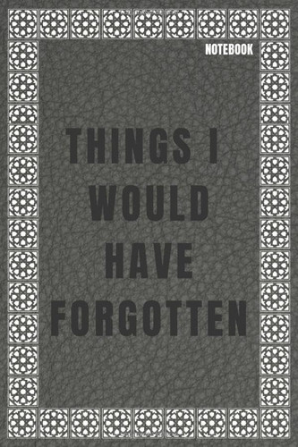 Things I Would Have Forgotten: Notebook Simple Blank And Lined Pages, 120 P Size 6 * 9 Inches