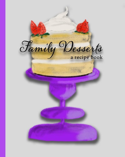 Family Desserts A Recipe Book: with Space for Writing 100 Family Dessert Recipes and Stories - Cake on Cakestand Cover