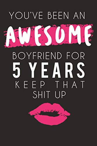 You've Been An Awesome Boyfriend For Five Years Keep That Shit Up: A Romantic Thoughtful Gift For Valentines Day 2020 Or Anniversary, Sarcastic Sentimental Unusual Gifts Ideas For Him