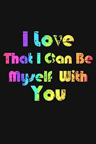 i love that i can be myself with you : LGBT Gay pride Valentines Day Gift For Her or him: Perfect Gift for your wife, mom, girlfriend or boyfriend
