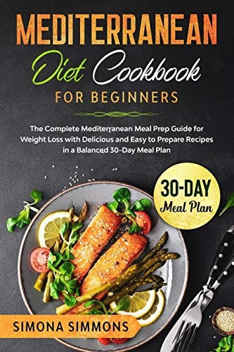Mediterranean Diet Cookbook for Beginners The Complete Mediterranean Meal Prep Guide for Weight Loss with Delicious and Easy to Prepare Recipes in a Balanced 30-Day Meal Plan