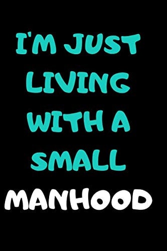 I'm Just Living with a Small Manhood Funny Notebook Lined Journal 6 by 9 Inches Crazy Sexy Gag Amazing Sex