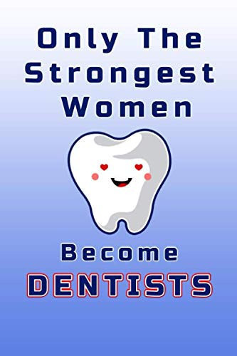 Only The Strongest Women Become Dentists: Lined Journal / Notebook Gift for Dentists, Women Dentists Gift, Mother's day Gift & Funny Birthday Gift Journal / Future Dentist