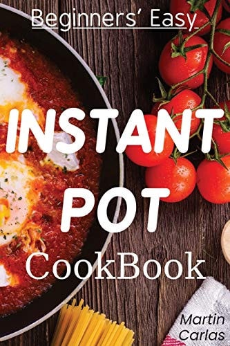 Beginners Easy Instant Pot Cookbook Easy, Fast, Healthy and "yummy" Recipes