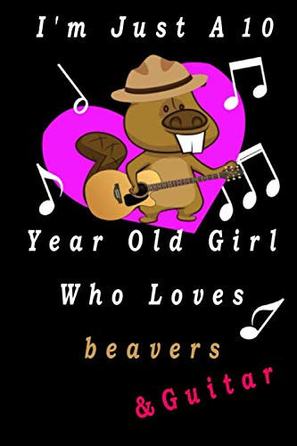 I'm Just A 10 Year Old Girl Who Loves beavers &: guitar Journal For Girls Blank Lined Notebook Journal for Work,School,Office ,Beaver Gifts for girl ... 120-page Blank Lined 6 x 9 in (15.2 x 22.9 cm