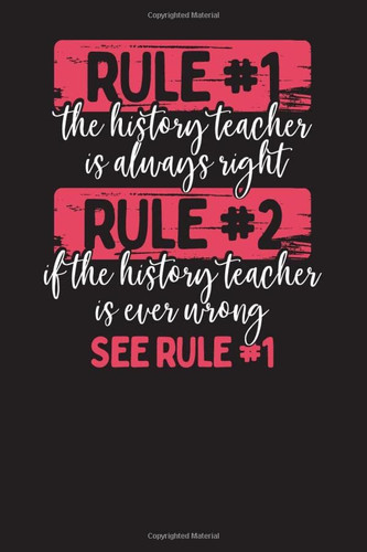 Rule #1 The History Teacher Is Always Right Rule #2 If The History Teacher Is Ever Wrong See Rule #1: Teachers Daily Lesson Planner Undated
