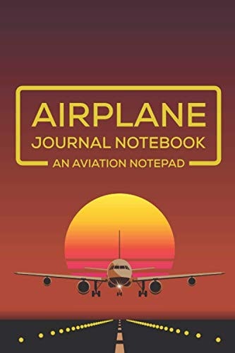 Airplane Journal Notebook An Aviation Notepad: Cool Aviation Themed Diary Gifts For Aviation Enthusiast & Lovers Teenagers, Men & Women