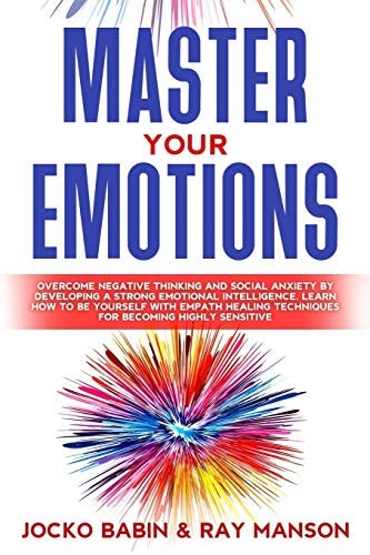 Master Your Emotions Overcome Negative Thinking and Social Anxiety by Developing a Strong Emotional Intelligence. Learn How to Be Yourself with Empath Healing Techniques for Becoming Highly Sensitive